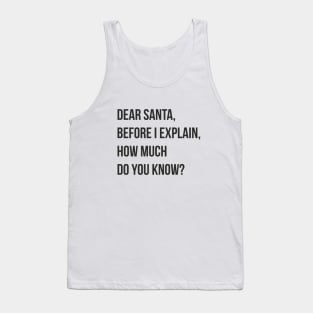 DEAR SANTA BEFORE I EXPLAIN HOW MUCH DO YOU KNOW Tank Top